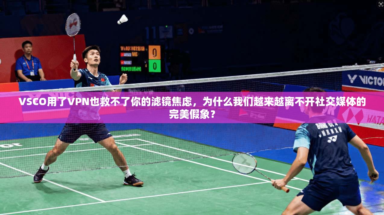 VSCO用了VPN也救不了你的滤镜焦虑，为什么我们越来越离不开社交媒体的完美假象？