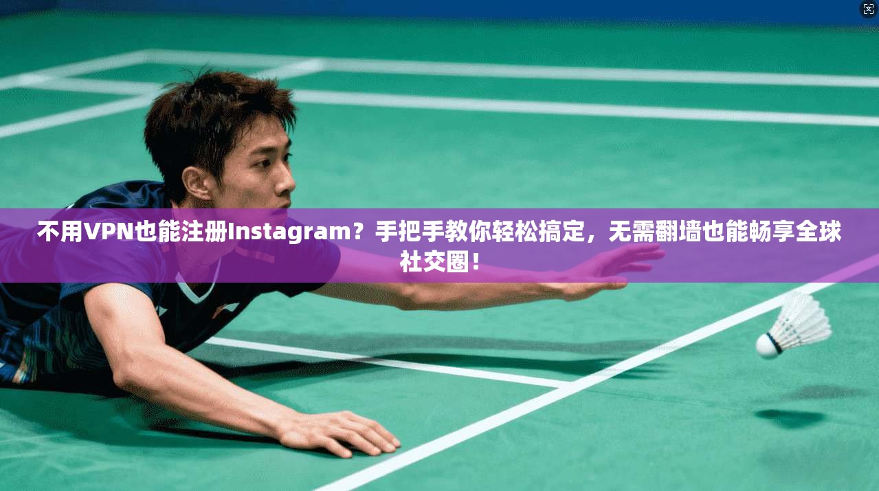 不用VPN也能注册Instagram？手把手教你轻松搞定，无需翻墙也能畅享全球社交圈！