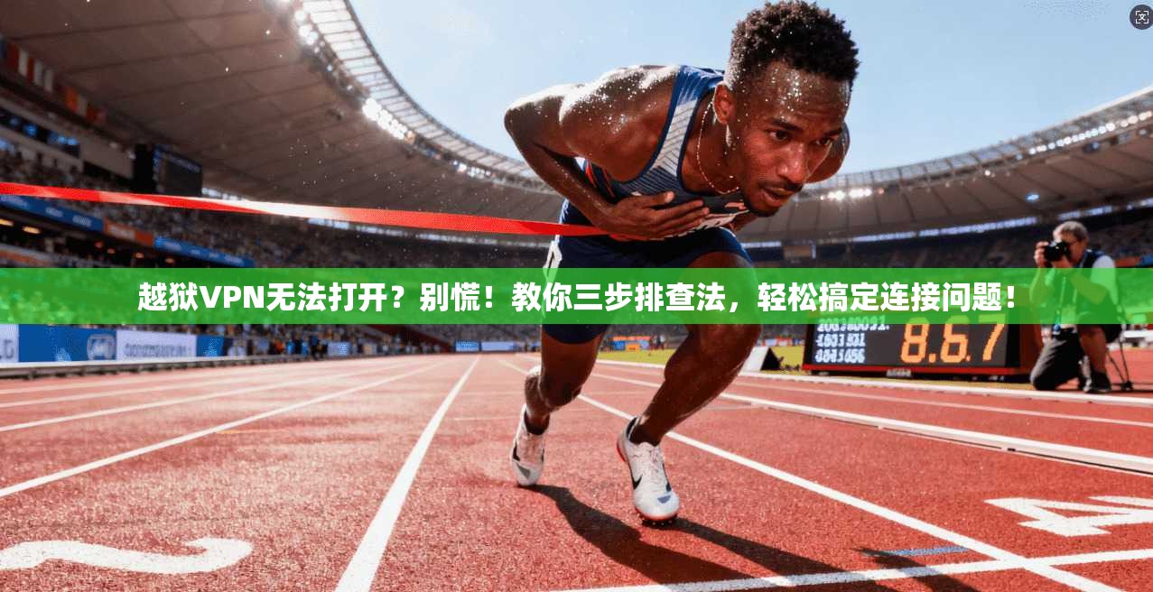 越狱VPN无法打开？别慌！教你三步排查法，轻松搞定连接问题！