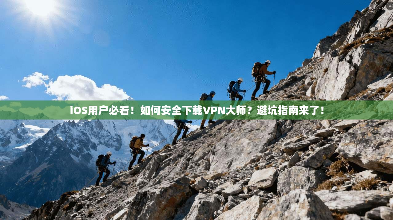 iOS用户必看！如何安全下载VPN大师？避坑指南来了！