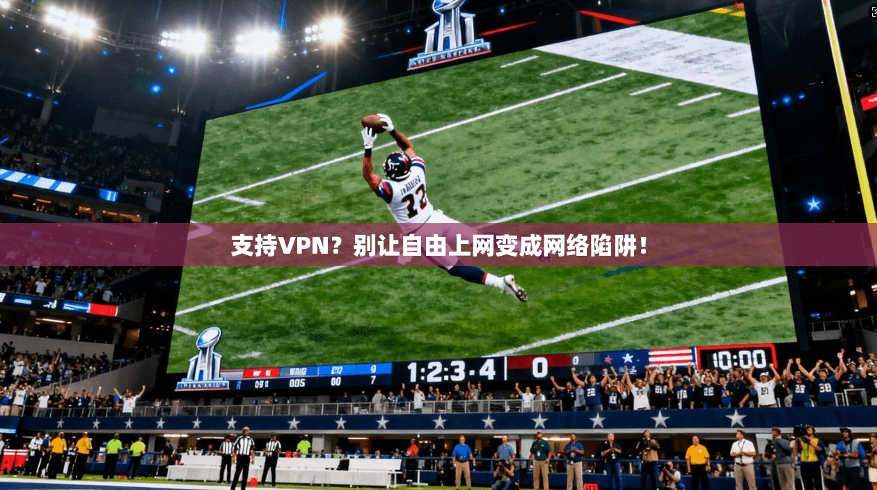 支持VPN？别让自由上网变成网络陷阱！