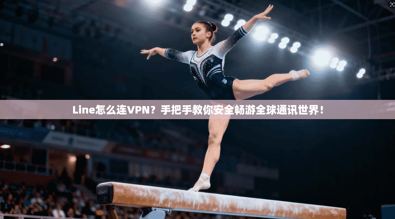 Line怎么连VPN？手把手教你安全畅游全球通讯世界！