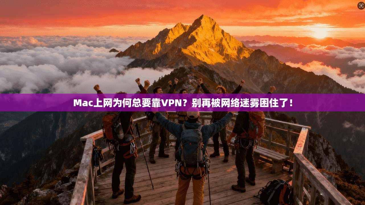 Mac上网为何总要靠VPN？别再被网络迷雾困住了！