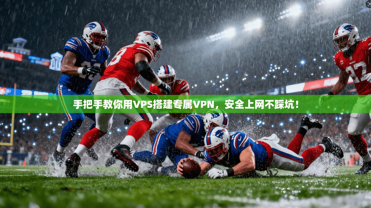 手把手教你用VPS搭建专属VPN，安全上网不踩坑！