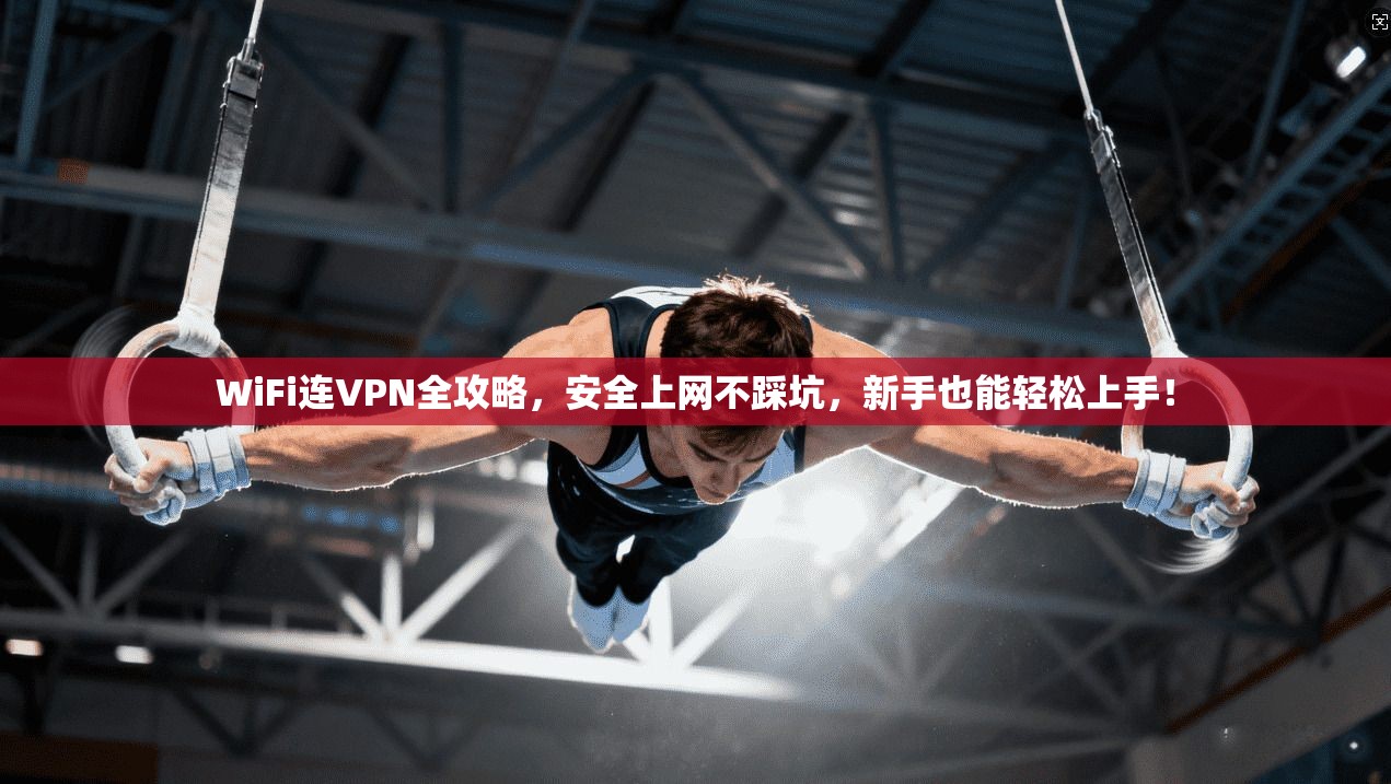 WiFi连VPN全攻略，安全上网不踩坑，新手也能轻松上手！