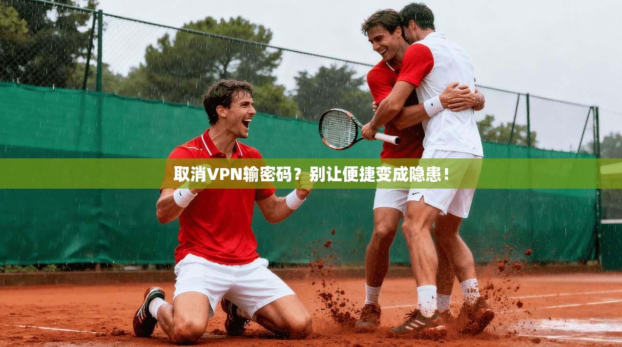 取消VPN输密码？别让便捷变成隐患！