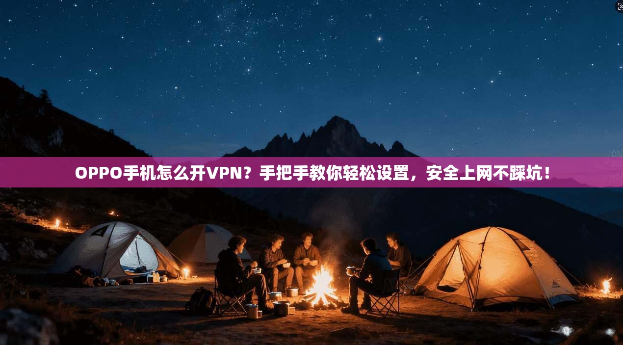 OPPO手机怎么开VPN？手把手教你轻松设置，安全上网不踩坑！
