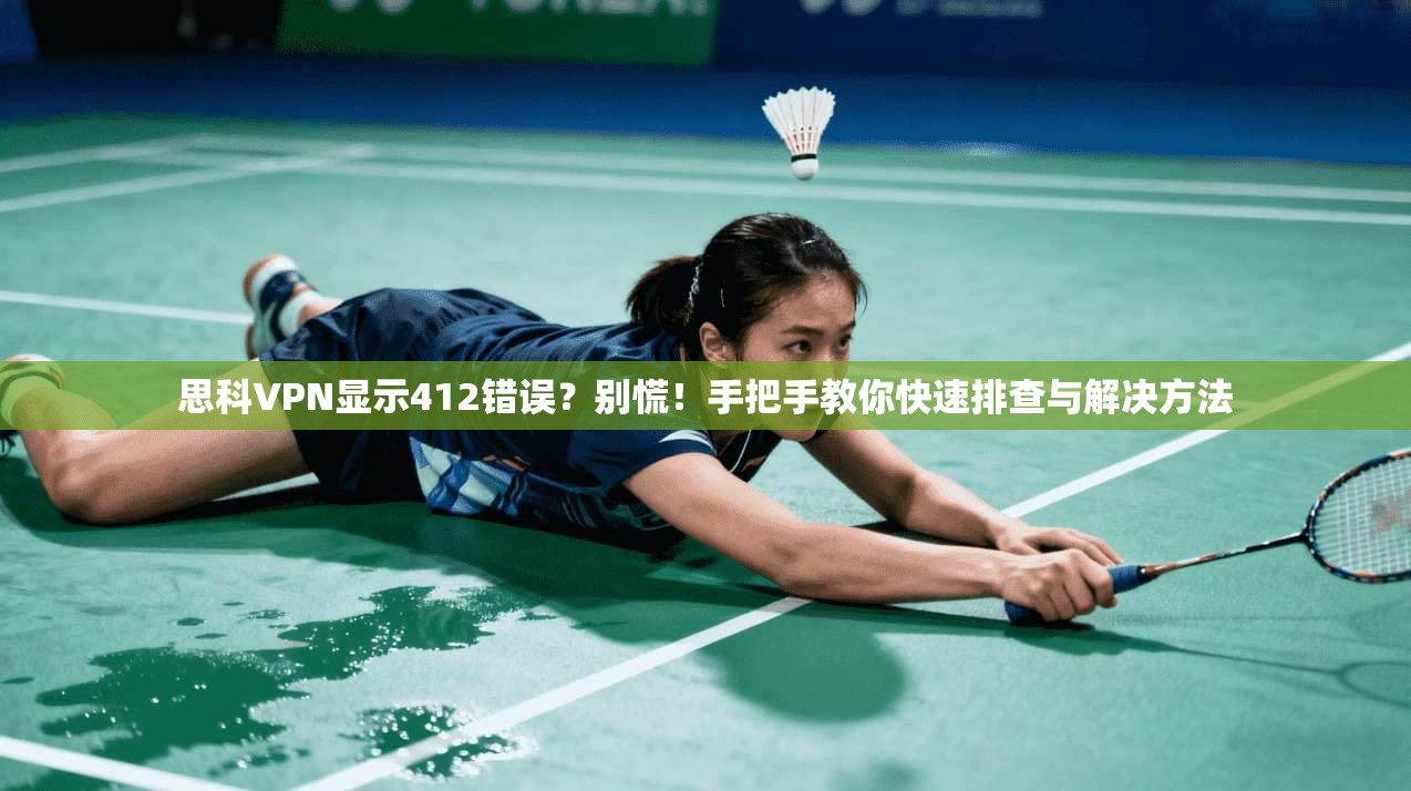 思科VPN显示412错误?别慌!手把手教你快速排查与解决方法