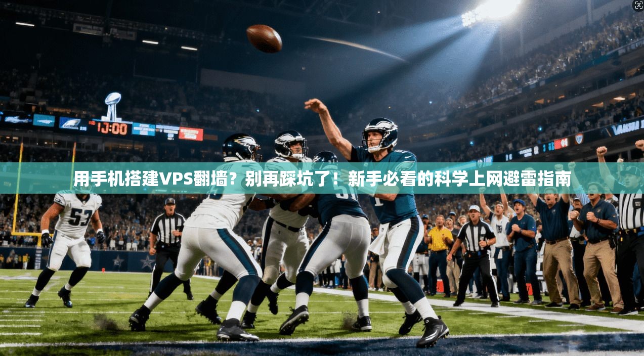 用手机搭建VPS翻墙？别再踩坑了！新手必看的科学上网避雷指南