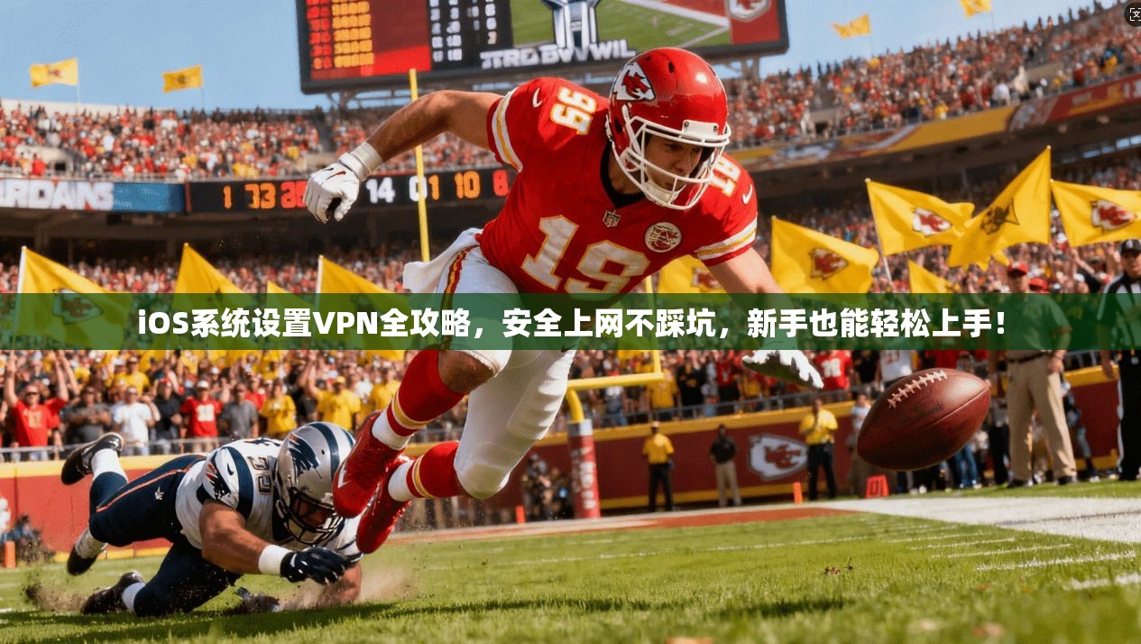 iOS系统设置VPN全攻略,安全上网不踩坑,新手也能轻松上手!