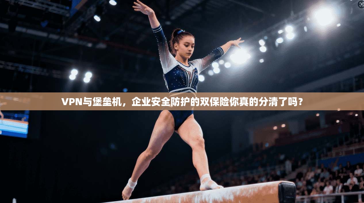 VPN与堡垒机,企业安全防护的双保险你真的分清了吗?