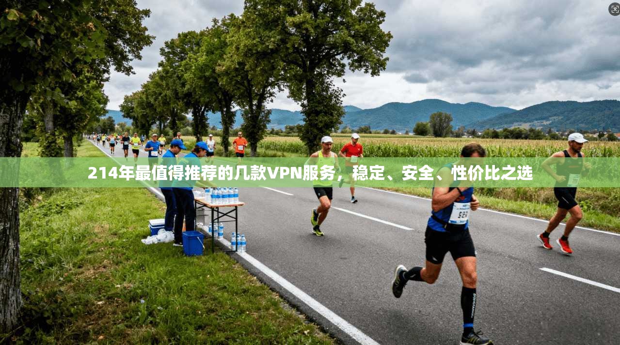 214年最值得推荐的几款VPN服务，稳定、安全、性价比之选
