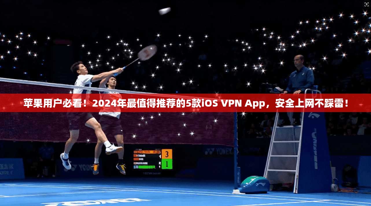 苹果用户必看！2024年最值得推荐的5款iOS VPN App，安全上网不踩雷！