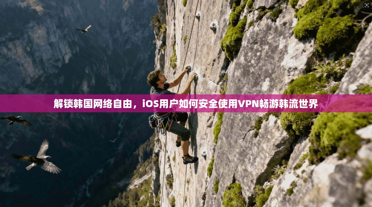 解锁韩国网络自由，iOS用户如何安全使用VPN畅游韩流世界