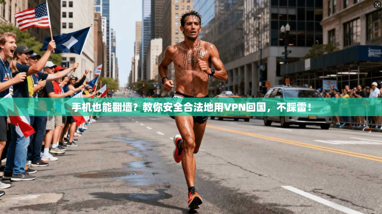 手机也能翻墙？教你安全合法地用VPN回国，不踩雷！