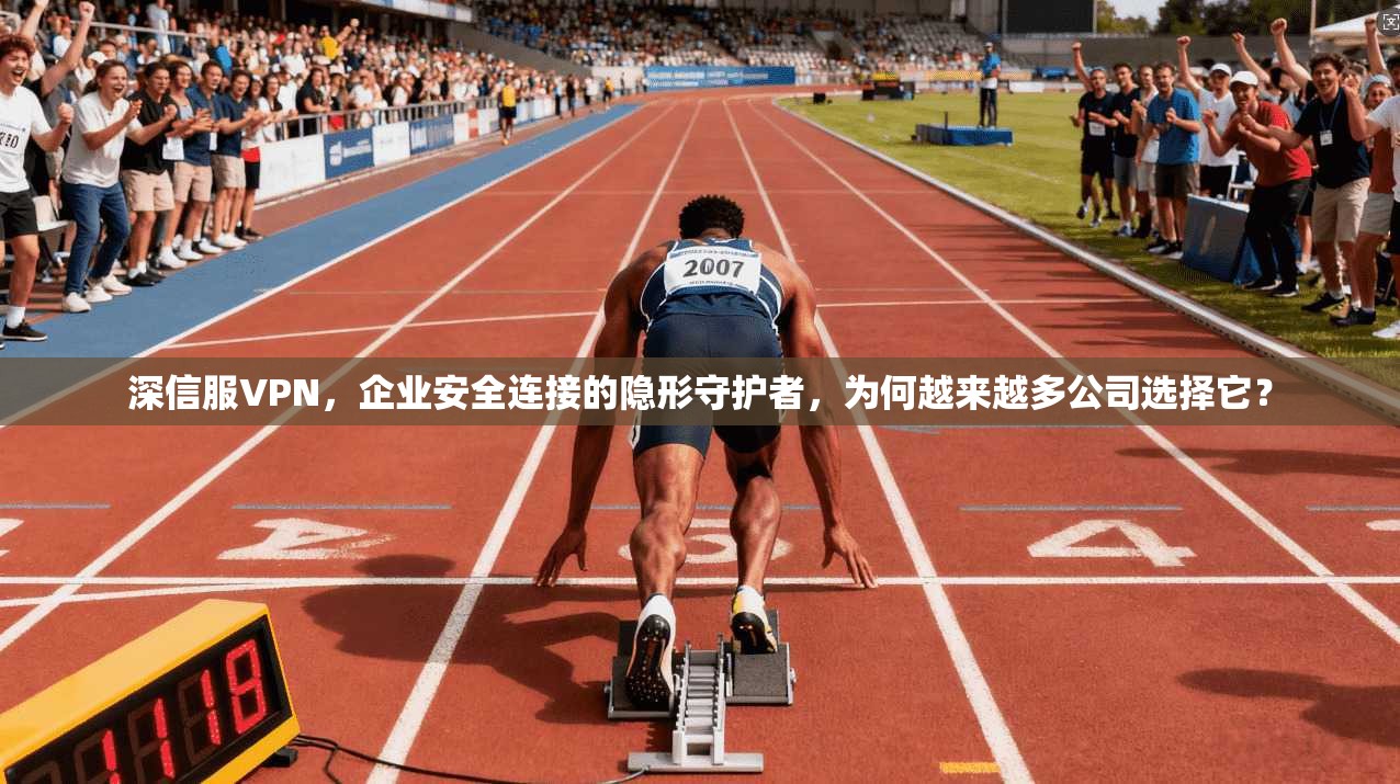深信服VPN,企业安全连接的隐形守护者,为何越来越多公司选择它?