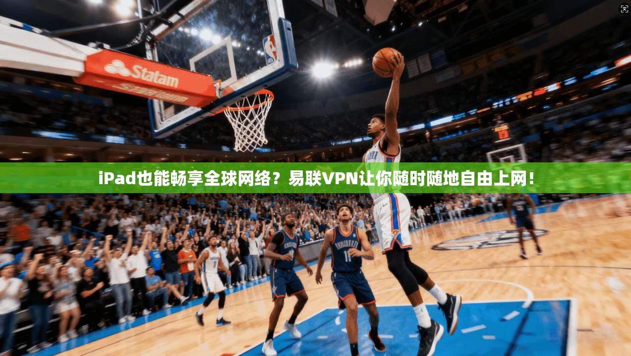 iPad也能畅享全球网络？易联VPN让你随时随地自由上网！