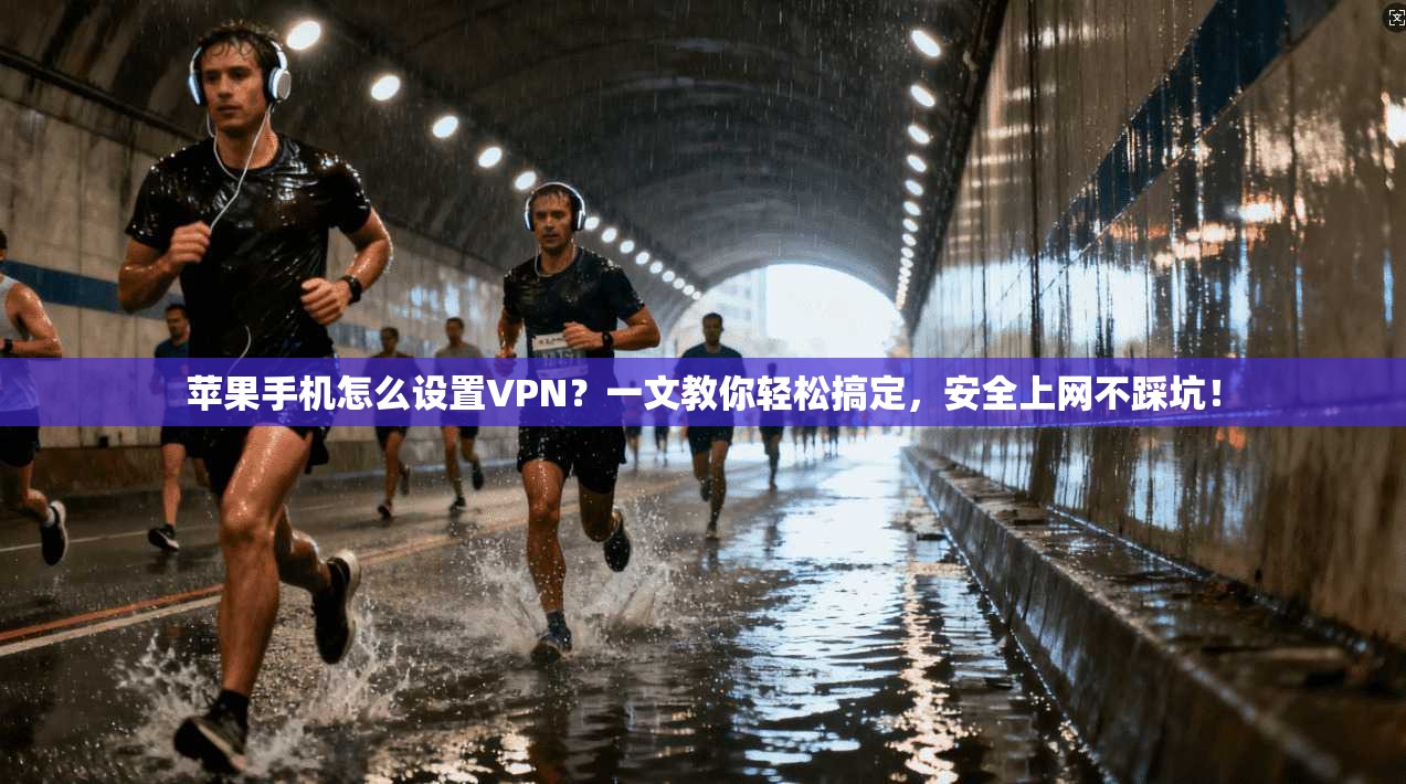苹果手机怎么设置VPN？一文教你轻松搞定，安全上网不踩坑！