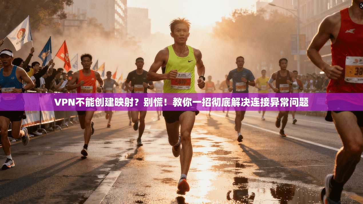 VPN不能创建映射?别慌!教你一招彻底解决连接异常问题