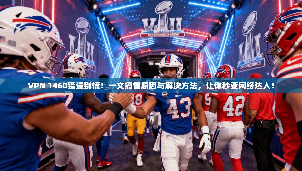 VPN 1460错误别慌！一文搞懂原因与解决方法，让你秒变网络达人！