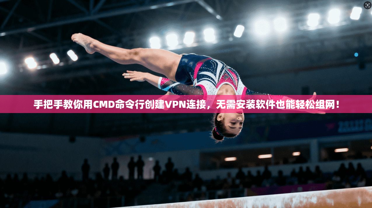手把手教你用CMD命令行创建VPN连接，无需安装软件也能轻松组网！