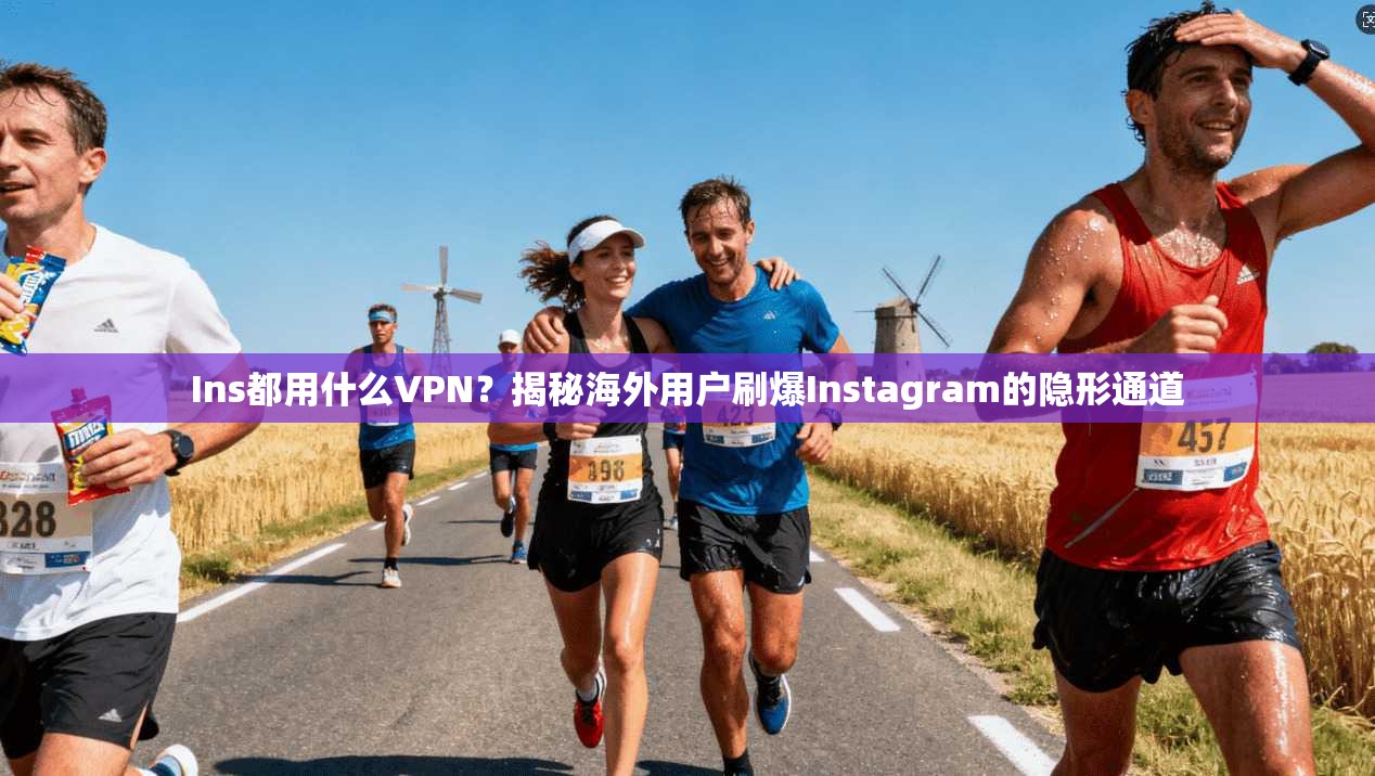 Ins都用什么VPN？揭秘海外用户刷爆Instagram的隐形通道