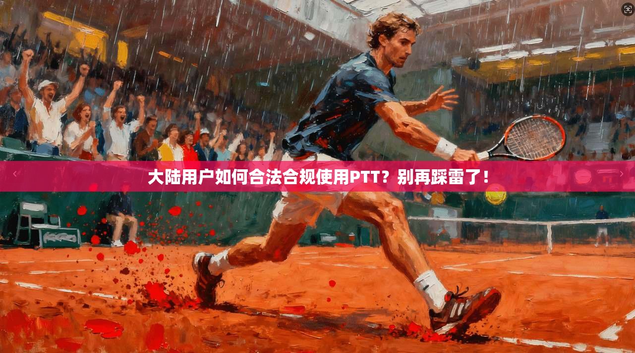 大陆用户如何合法合规使用PTT？别再踩雷了！