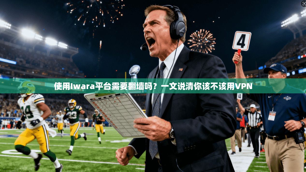 使用Iwara平台需要翻墙吗？一文说清你该不该用VPN