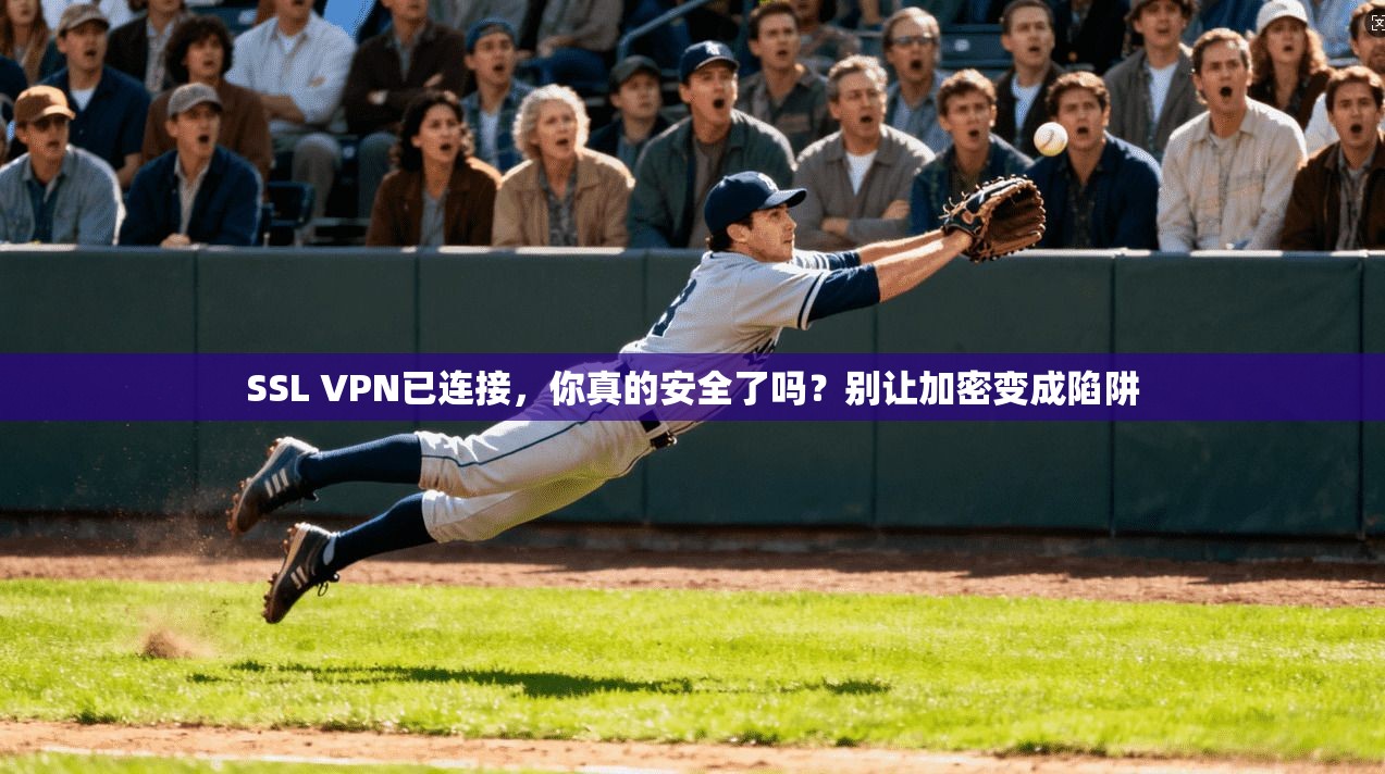 SSL VPN已连接，你真的安全了吗？别让加密变成陷阱