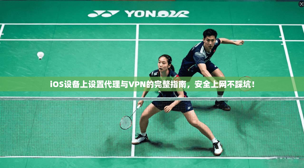 iOS设备上设置代理与VPN的完整指南，安全上网不踩坑！