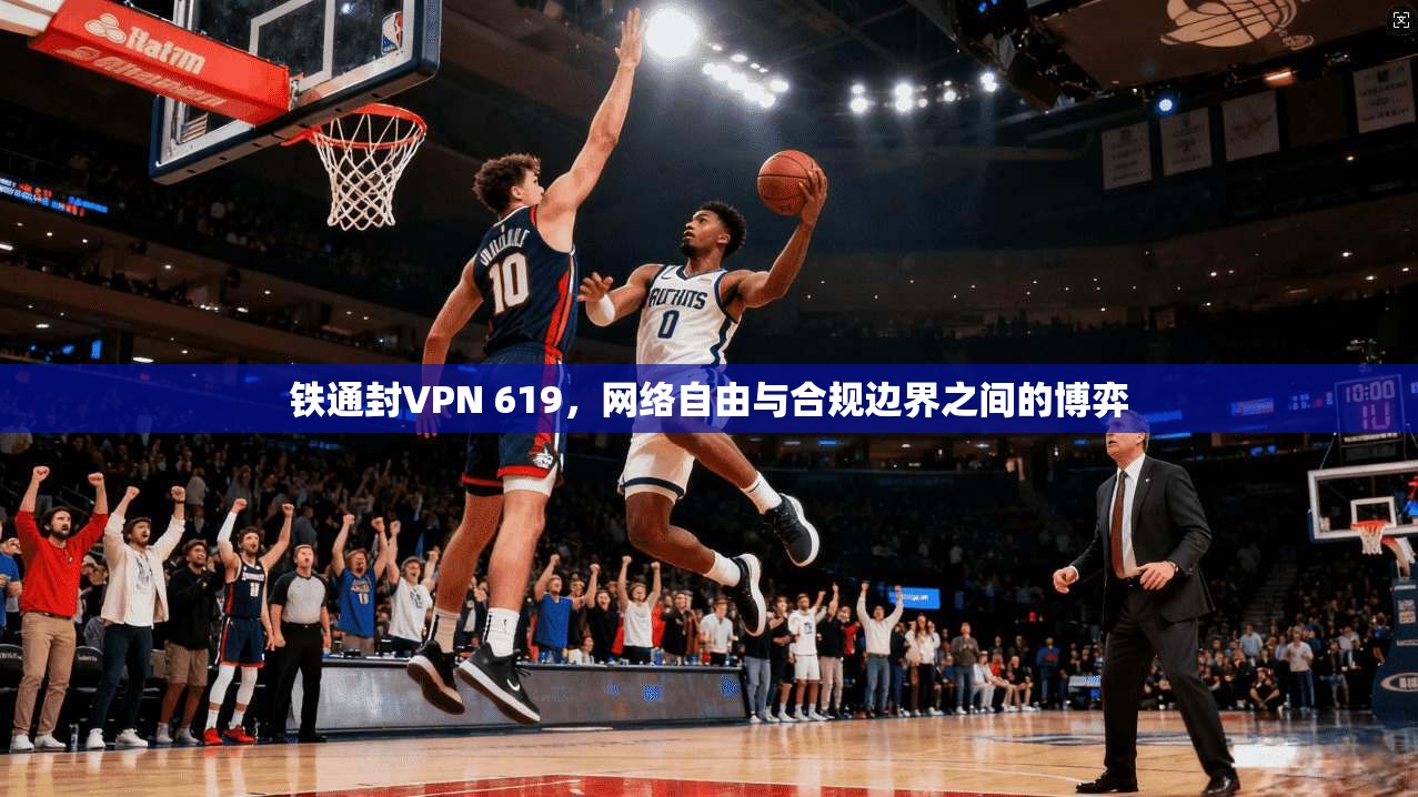 铁通封VPN 619，网络自由与合规边界之间的博弈