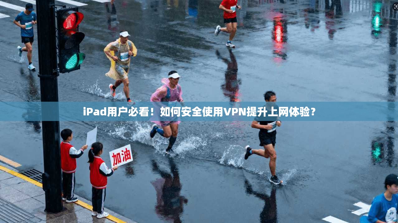 iPad用户必看!如何安全使用VPN提升上网体验?