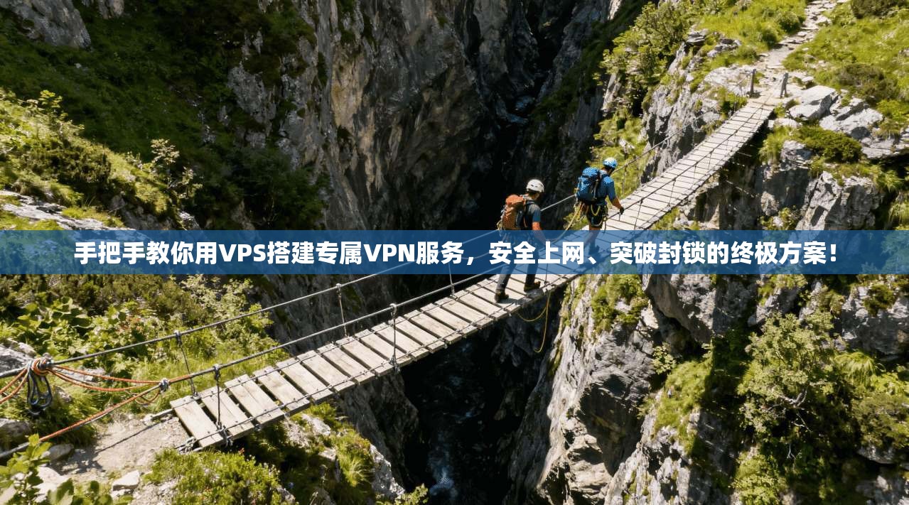 手把手教你用VPS搭建专属VPN服务,安全上网、突破封锁的终极方案!