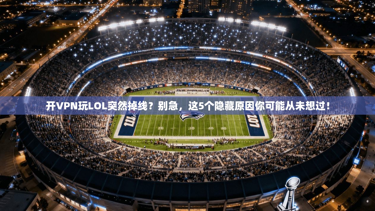 开VPN玩LOL突然掉线?别急,这5个隐藏原因你可能从未想过!
