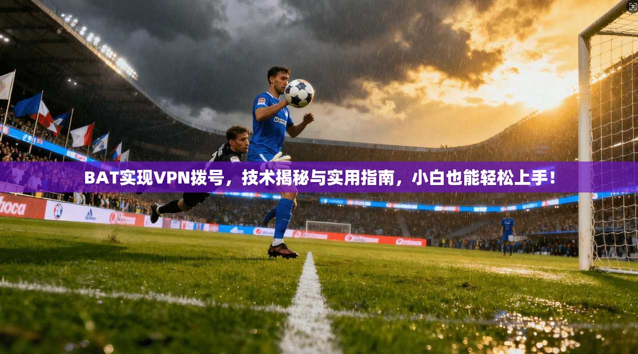 BAT实现VPN拨号，技术揭秘与实用指南，小白也能轻松上手！