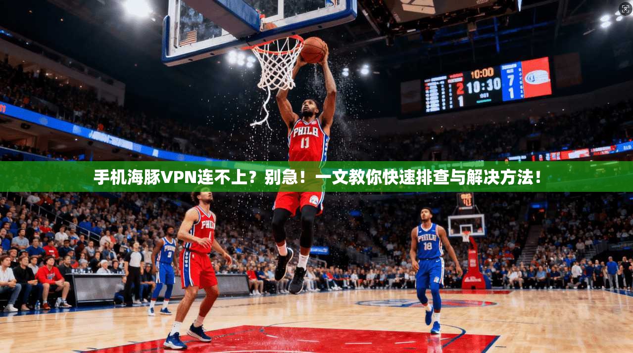手机海豚VPN连不上?别急!一文教你快速排查与解决方法!