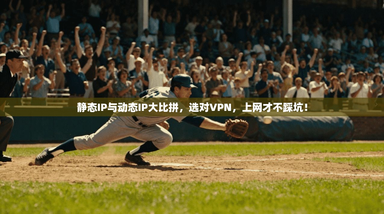 静态IP与动态IP大比拼，选对VPN，上网才不踩坑！
