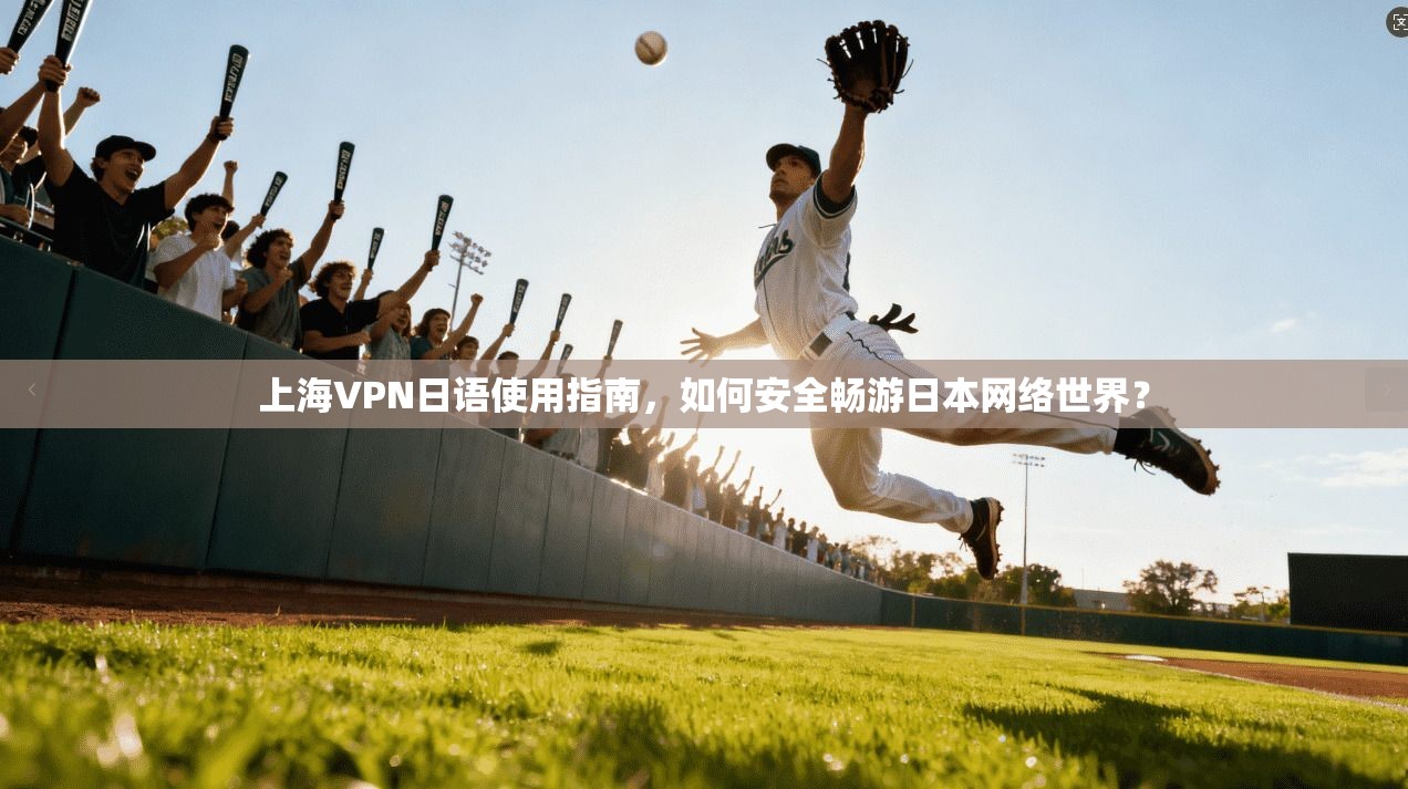 上海VPN日语使用指南，如何安全畅游日本网络世界？
