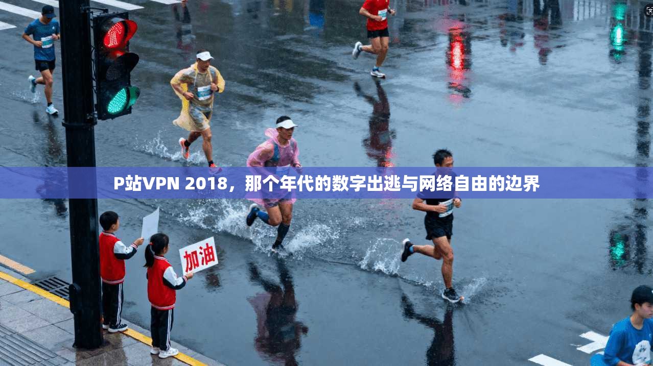 P站VPN 2018，那个年代的数字出逃与网络自由的边界