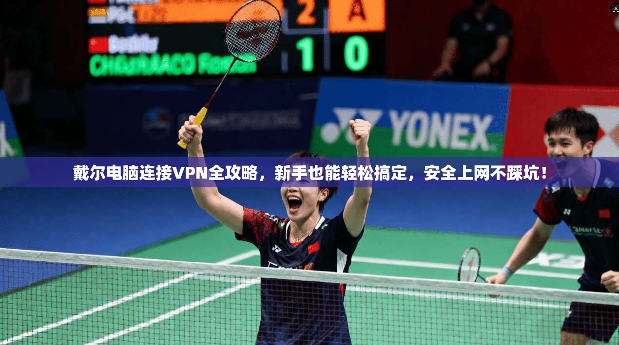 戴尔电脑连接VPN全攻略，新手也能轻松搞定，安全上网不踩坑！