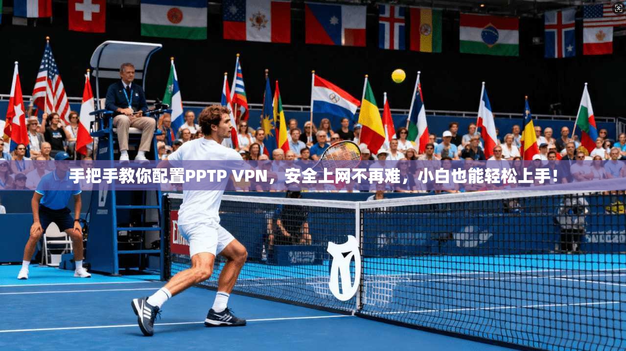 手把手教你配置PPTP VPN，安全上网不再难，小白也能轻松上手！