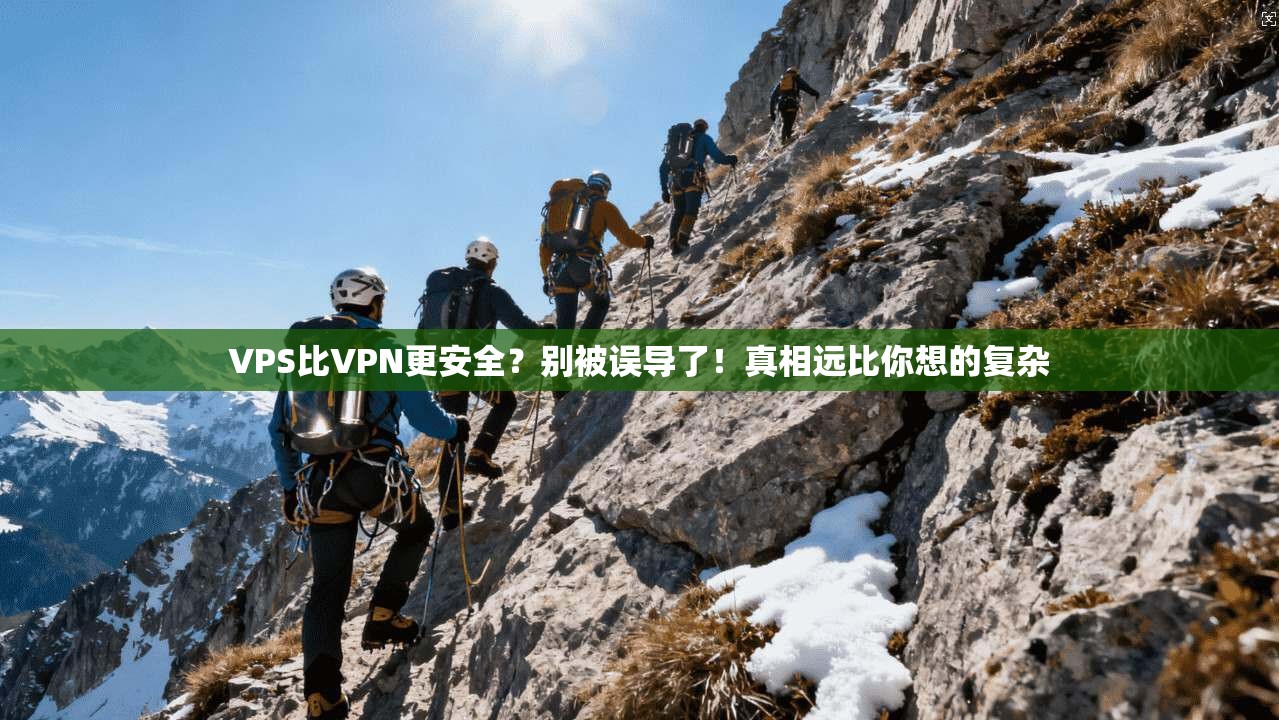 VPS比VPN更安全？别被误导了！真相远比你想的复杂