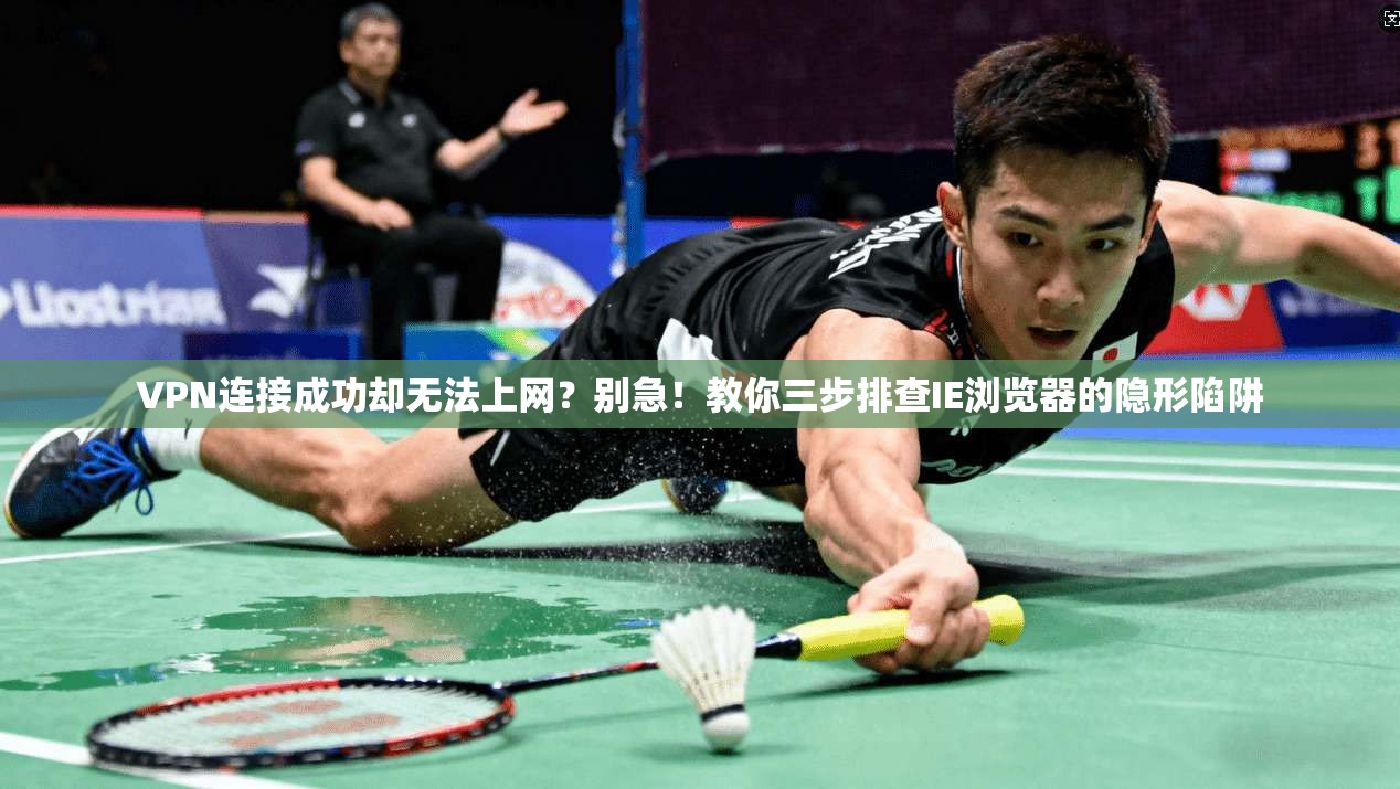 VPN连接成功却无法上网？别急！教你三步排查IE浏览器的隐形陷阱