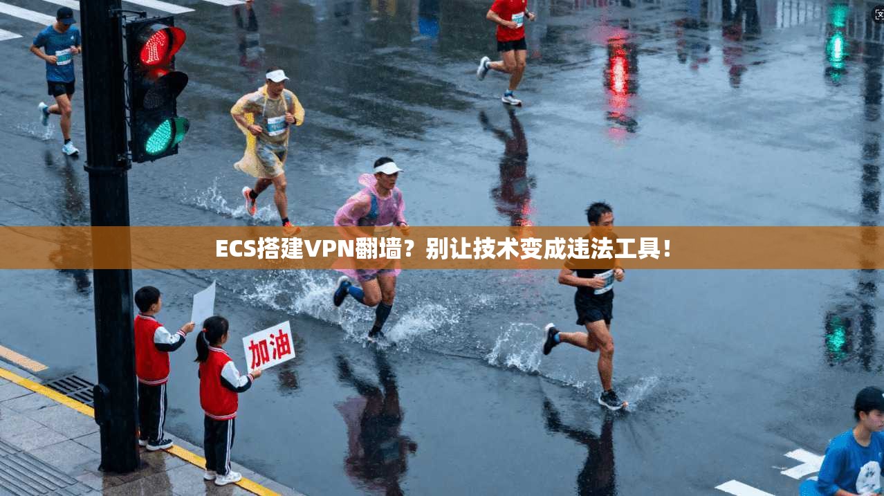 ECS搭建VPN翻墙？别让技术变成违法工具！