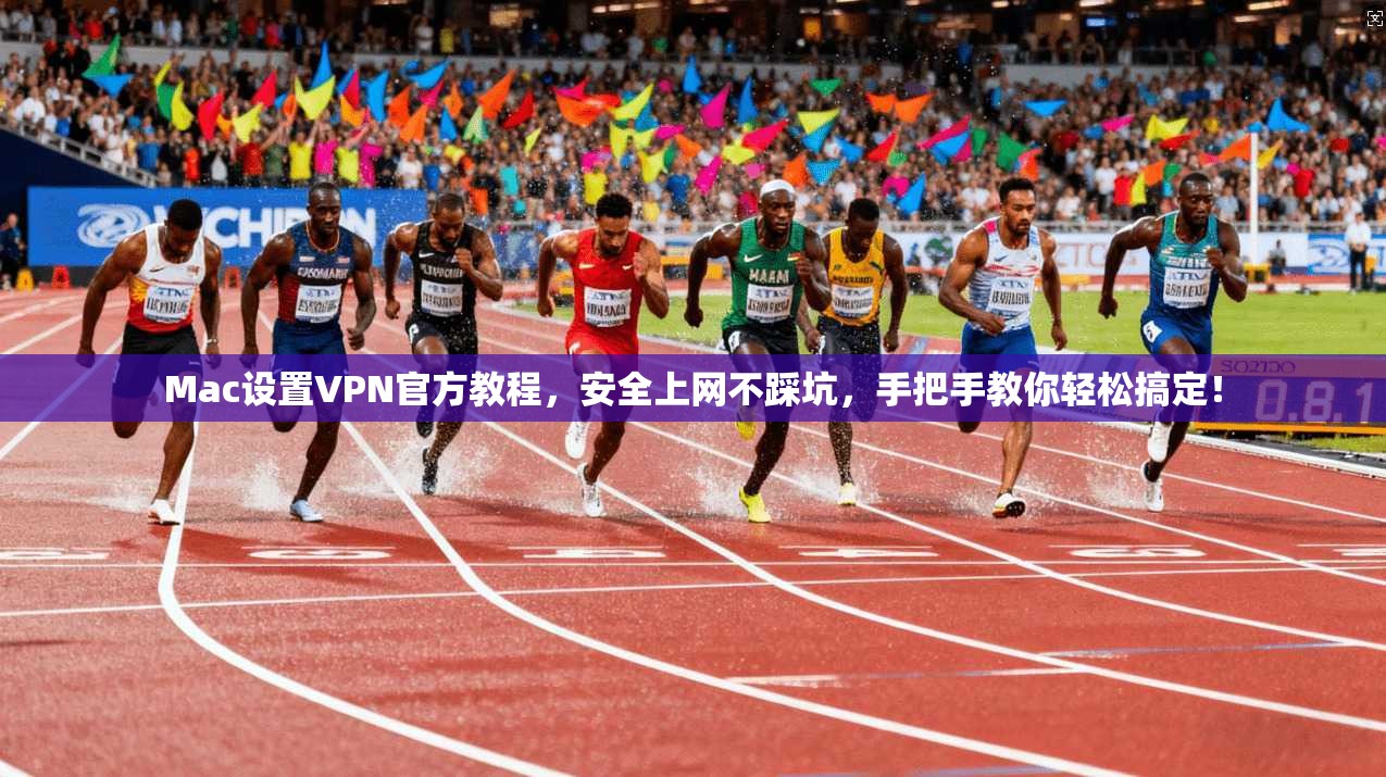 Mac设置VPN官方教程，安全上网不踩坑，手把手教你轻松搞定！