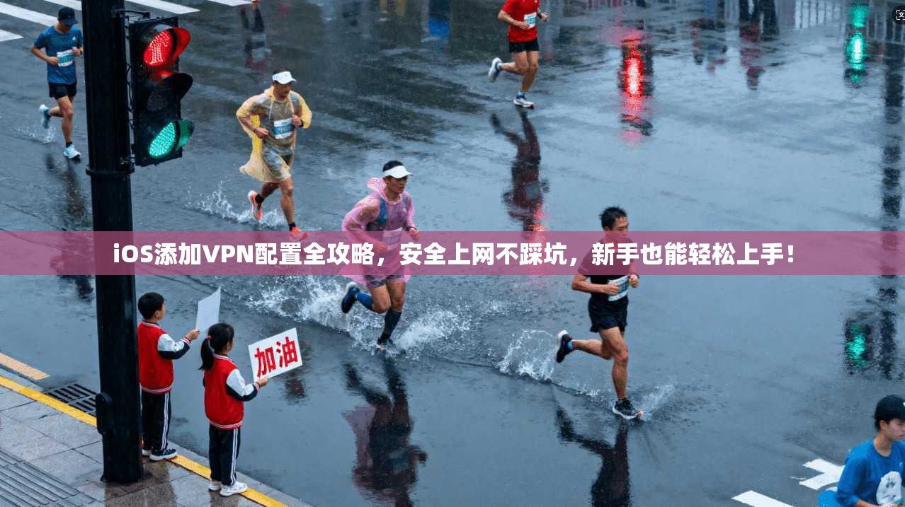 iOS添加VPN配置全攻略，安全上网不踩坑，新手也能轻松上手！