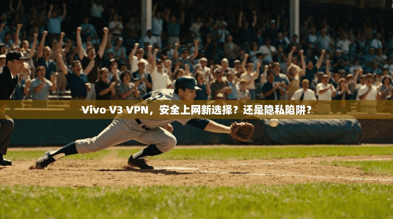 Vivo V3 VPN,安全上网新选择?还是隐私陷阱?