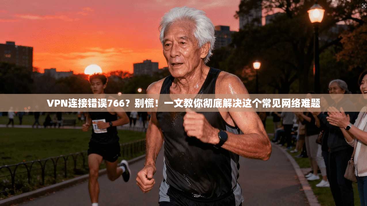 VPN连接错误766？别慌！一文教你彻底解决这个常见网络难题