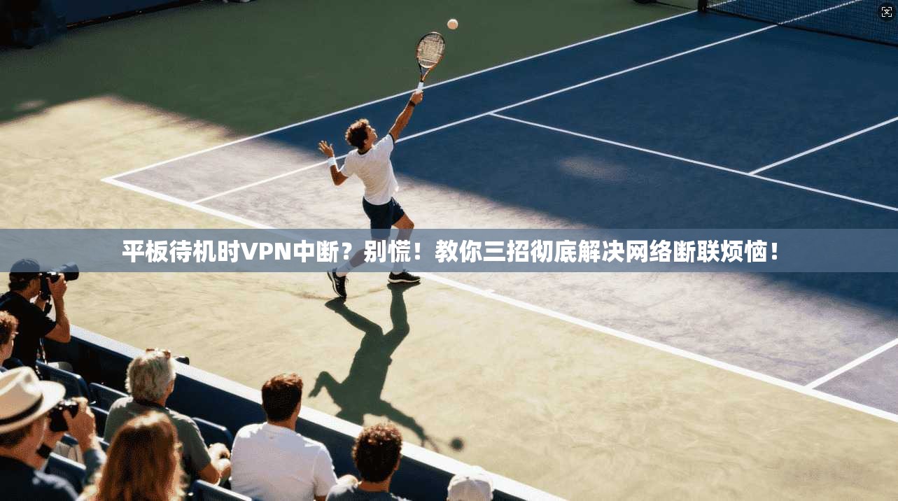 平板待机时VPN中断？别慌！教你三招彻底解决网络断联烦恼！