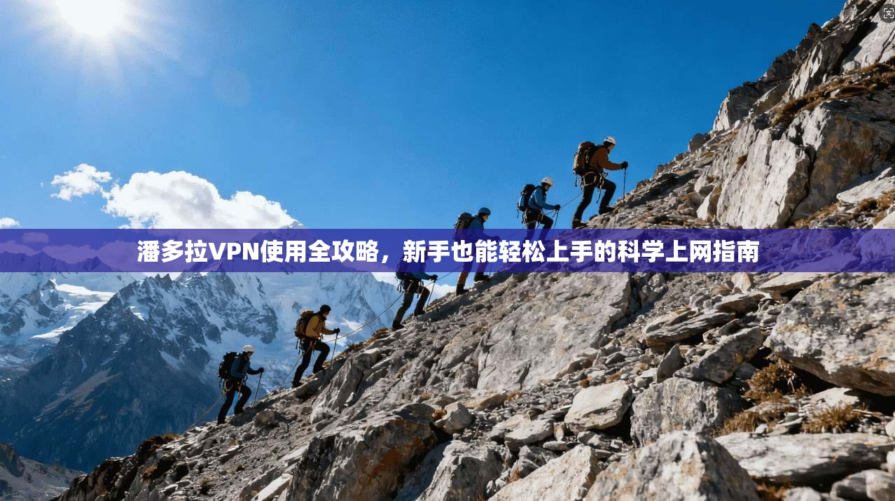 潘多拉VPN使用全攻略，新手也能轻松上手的科学上网指南